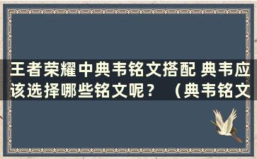 王者荣耀中典韦铭文搭配 典韦应该选择哪些铭文呢？ （典韦铭文如何最佳配置）